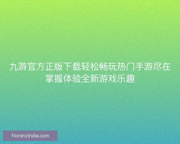 九游官方正版下载轻松畅玩热门手游尽在掌握体验全新游戏乐趣