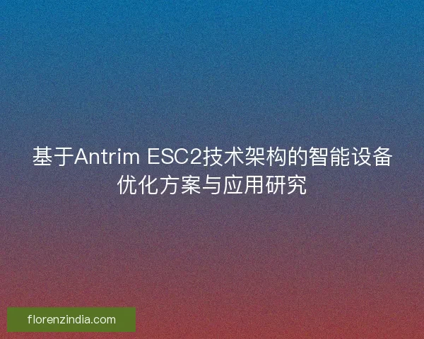 基于Antrim ESC2技术架构的智能设备优化方案与应用研究