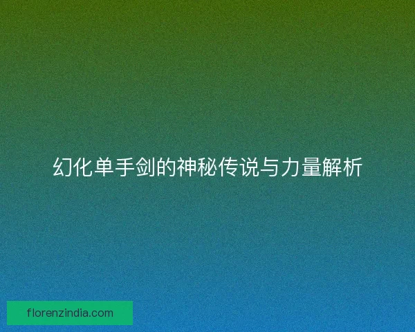 幻化单手剑的神秘传说与力量解析