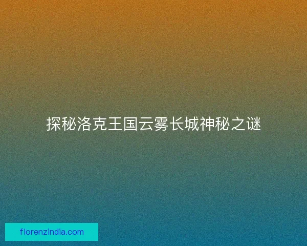 探秘洛克王国云雾长城神秘之谜