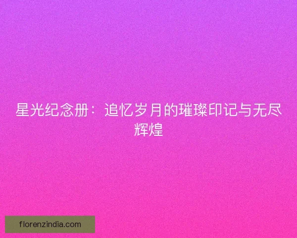 星光纪念册：追忆岁月的璀璨印记与无尽辉煌