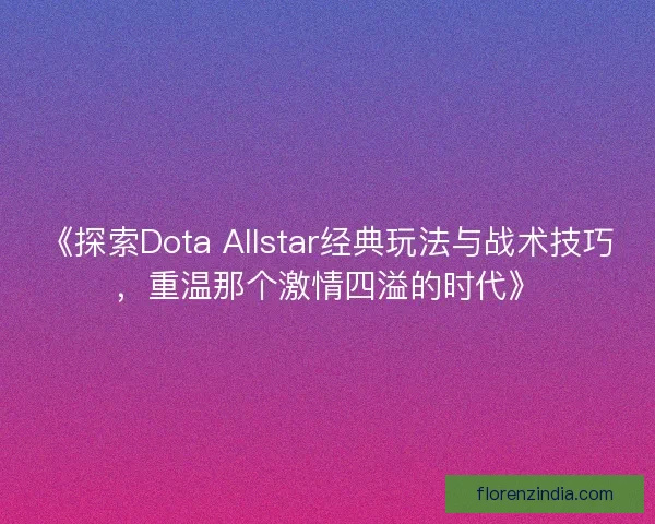 《探索Dota Allstar经典玩法与战术技巧，重温那个激情四溢的时代》
