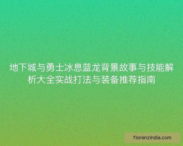 地下城与勇士冰息蓝龙背景故事与技能解析大全实战打法与装备推荐指南