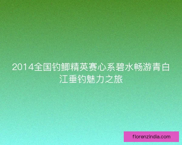 2014全国钓鲫精英赛心系碧水畅游青白江垂钓魅力之旅