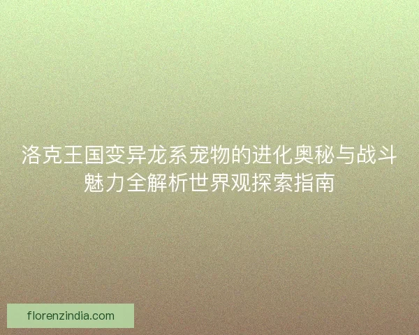 洛克王国变异龙系宠物的进化奥秘与战斗魅力全解析世界观探索指南