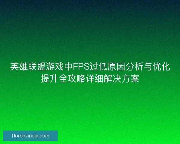 英雄联盟游戏中FPS过低原因分析与优化提升全攻略详细解决方案