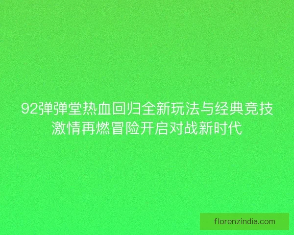 92弹弹堂热血回归全新玩法与经典竞技激情再燃冒险开启对战新时代