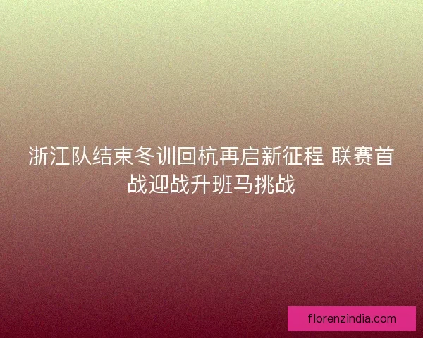 浙江队结束冬训回杭再启新征程 联赛首战迎战升班马挑战
