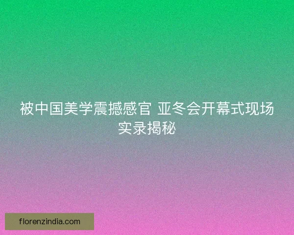 被中国美学震撼感官 亚冬会开幕式现场实录揭秘
