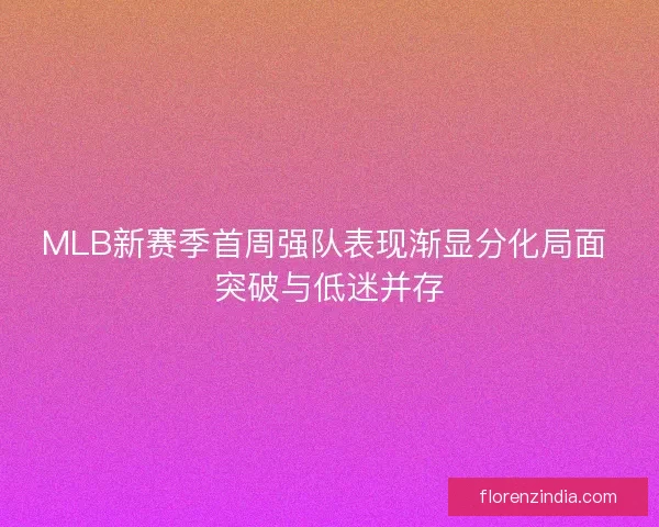 MLB新赛季首周强队表现渐显分化局面 突破与低迷并存