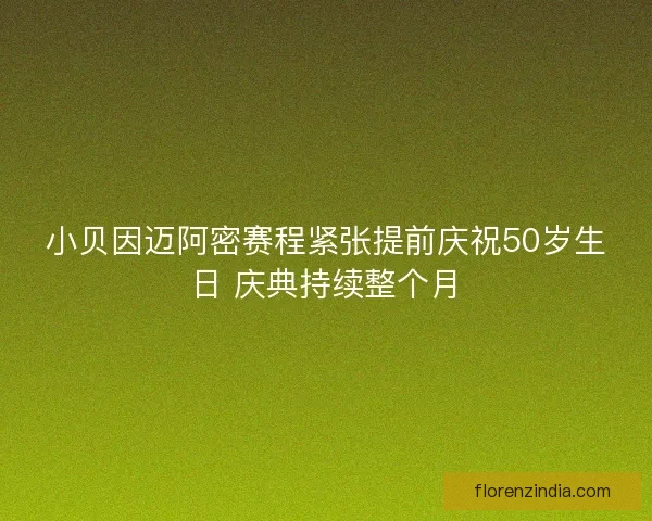 小贝因迈阿密赛程紧张提前庆祝50岁生日 庆典持续整个月