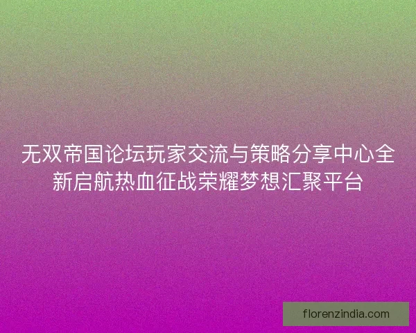 无双帝国论坛玩家交流与策略分享中心全新启航热血征战荣耀梦想汇聚平台 无双帝国论坛玩家交流与策略分享中心全新启航热血征战荣耀梦想汇聚平台