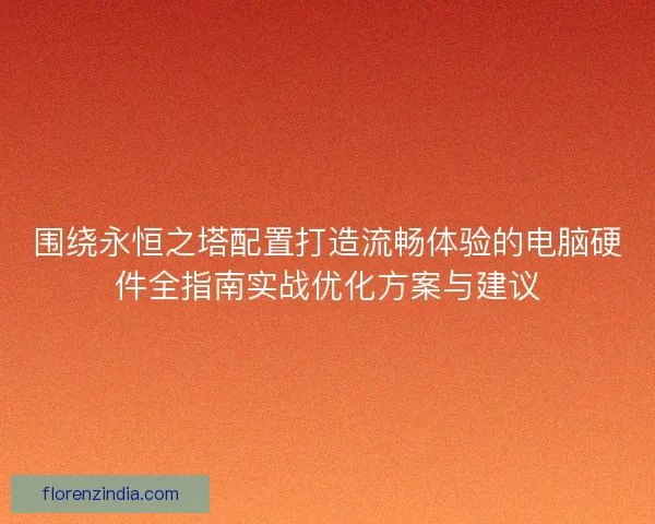 围绕永恒之塔配置打造流畅体验的电脑硬件全指南实战优化方案与建议