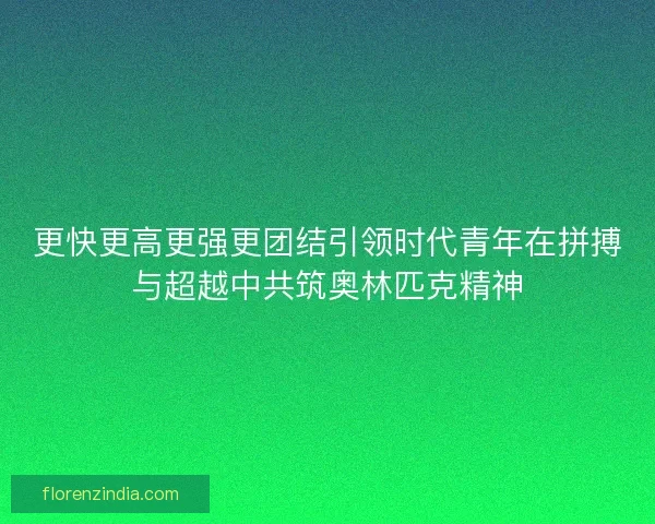 更快更高更强更团结引领时代青年在拼搏与超越中共筑奥林匹克精神