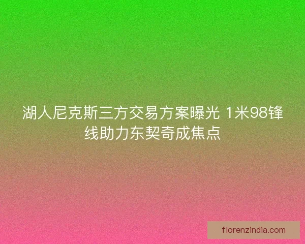 湖人尼克斯三方交易方案曝光 1米98锋线助力东契奇成焦点