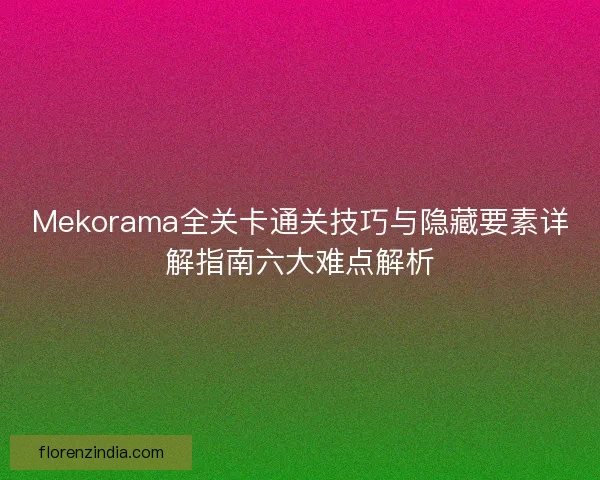 Mekorama全关卡通关技巧与隐藏要素详解指南六大难点解析
