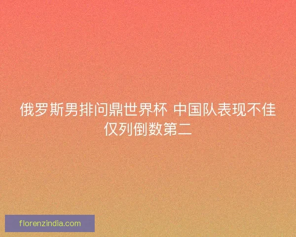 俄罗斯男排问鼎世界杯 中国队表现不佳仅列倒数第二