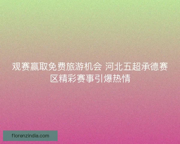 观赛赢取免费旅游机会 河北五超承德赛区精彩赛事引爆热情