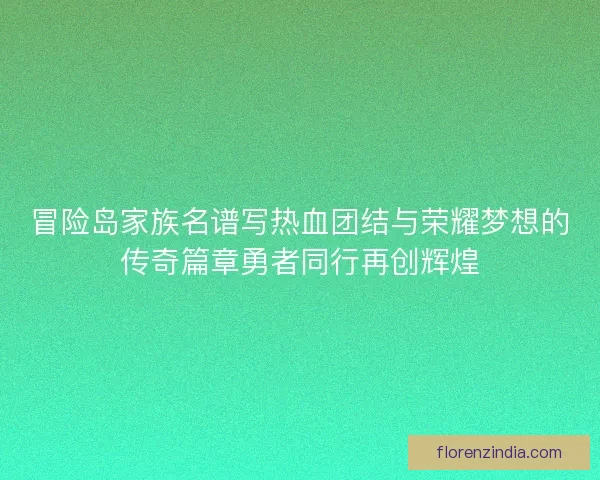 冒险岛家族名谱写热血团结与荣耀梦想的传奇篇章勇者同行再创辉煌 冒险岛家族名谱写热血团结与荣耀梦想的传奇篇章勇者同行再创辉煌